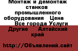 Монтаж и демонтаж станков, промышленного оборудования › Цена ­ 5 000 - Все города Услуги » Другие   . Алтайский край